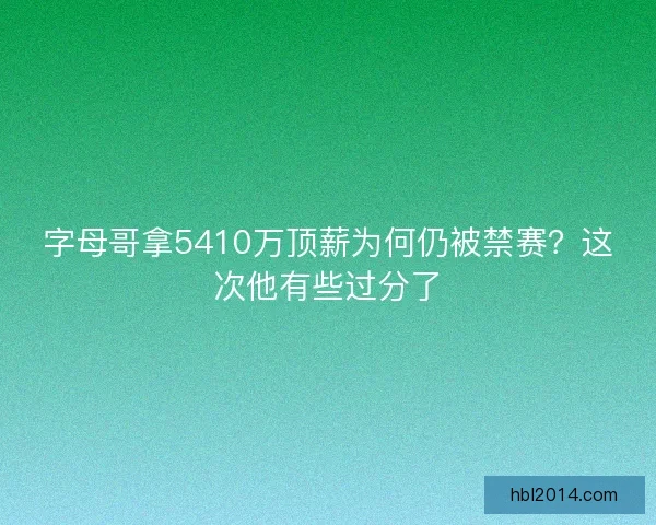 字母哥拿5410万顶薪为何仍被禁赛？这次他有些过分了