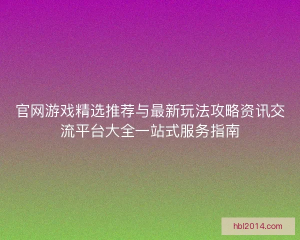 官网游戏精选推荐与最新玩法攻略资讯交流平台大全一站式服务指南