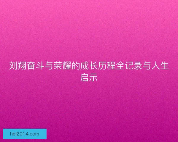 刘翔奋斗与荣耀的成长历程全记录与人生启示
