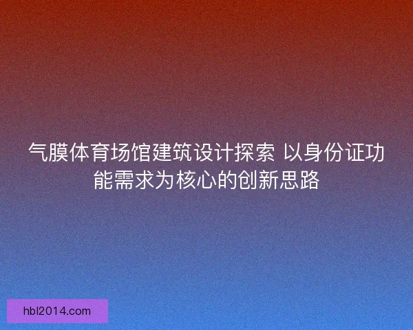 气膜体育场馆建筑设计探索 以身份证功能需求为核心的创新思路