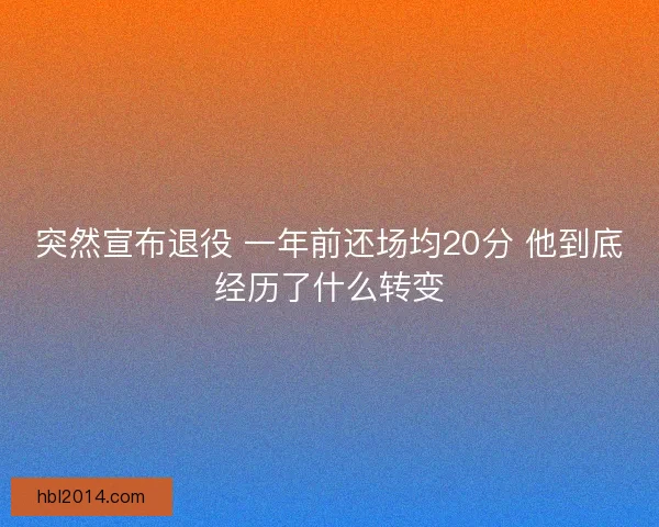 突然宣布退役 一年前还场均20分 他到底经历了什么转变